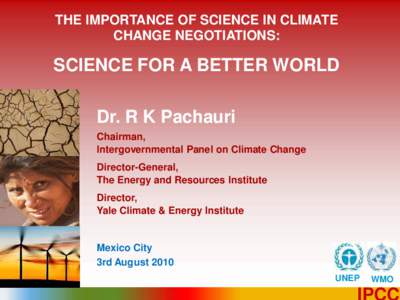 THE IMPORTANCE OF SCIENCE IN CLIMATE CHANGE NEGOTIATIONS: SCIENCE FOR A BETTER WORLD Dr. R K Pachauri Chairman,
