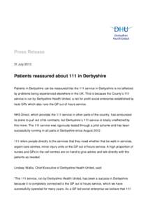 Press Release 31 July 2013 Patients reassured about 111 in Derbyshire Patients in Derbyshire can be reassured that the 111 service in Derbyshire is not affected by problems being experienced elsewhere in the UK. This is 