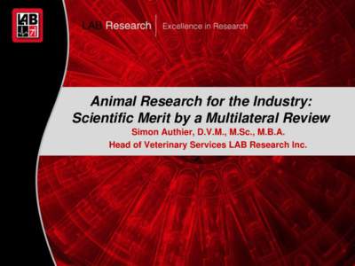 Animal Research for the Industry: Scientific Merit by a Multilateral Review Simon Authier, D.V.M., M.Sc., M.B.A. Head of Veterinary Services LAB Research Inc.  1