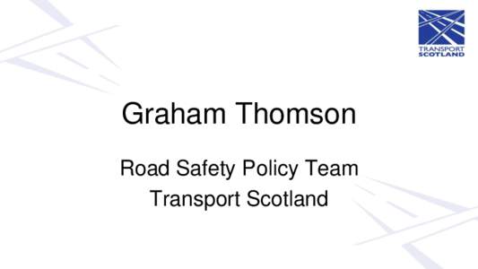 Graham Thomson Road Safety Policy Team Transport Scotland Vision “A steady reduction in the numbers of