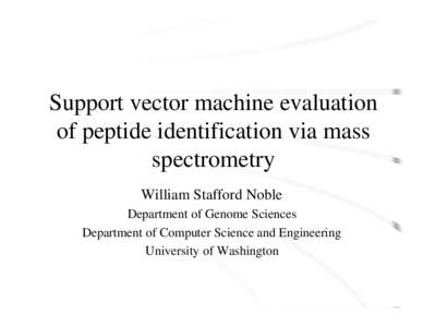 Support vector machine evaluation of peptide identification via mass spectrometry William Stafford Noble Department of Genome Sciences Department of Computer Science and Engineering
