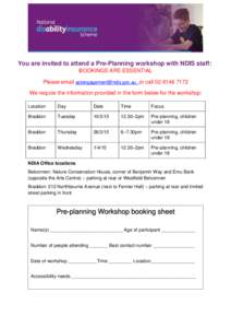 You are invited to attend a Pre-Planning workshop with NDIS staff: BOOKINGS ARE ESSENTIAL Please email [removed] .or call[removed]We require the information provided in the form below for the worksho