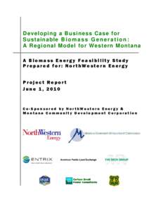 Developing a Business Case for Sustai nabl e B i o m a s s G e n e r a t i o n : A Regional Model for Western Montana A Biomass Energy Feasibility Study Prepared for: NorthWestern Energy Project Report