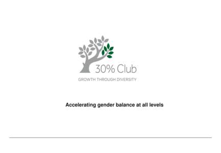 Accelerating gender balance at all levels  What is the 30% Club? • The 30% Club is a group of Chairs and CEOs committed to better gender balance at all levels of their organisations through voluntary actions. Business