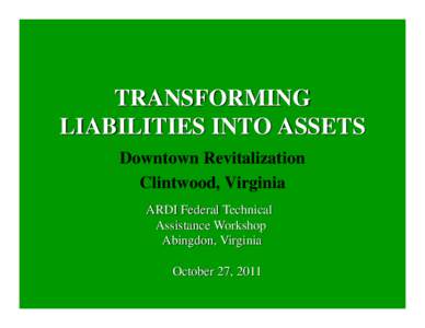 TRANSFORMING LIABILITIES INTO ASSETS Downtown Revitalization Clintwood, Virginia ARDI Federal Technical Assistance Workshop