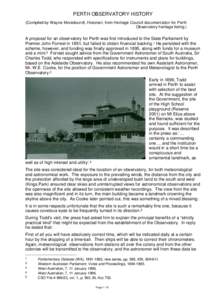 PERTH OBSERVATORY HISTORY (Compiled by Wayne Moredoundt, Historian, from Heritage Council documentation for Perth Observatory heritage listing.) A proposal for an observatory for Perth was first introduced to the State P