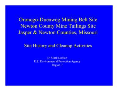 Oronogo-Duenweg Mining Belt Site Newton County Mine Tailings Site Jasper & Newton Counties, Missouri Site History and Cleanup Activities D. Mark Doolan U.S. Environmental Protection Agency