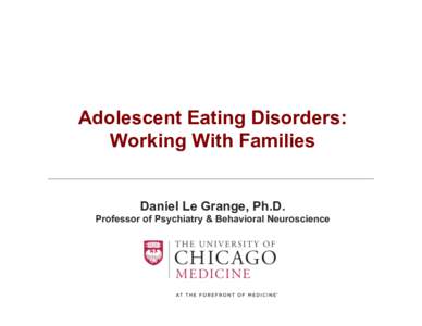 Adolescent Eating Disorders: Working With Families Daniel Le Grange, Ph.D. Professor of Psychiatry & Behavioral Neuroscience  Outline of this Presentation