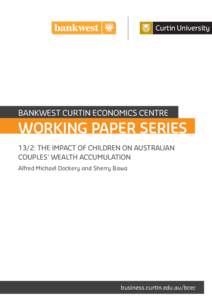 BANKWEST CURTIN ECONOMICS CENTRE  WORKING PAPER SERIES 13/2: THE IMPACT OF CHILDREN ON AUSTRALIAN COUPLES’ WEALTH ACCUMULATION Alfred Michael Dockery and Sherry Bawa