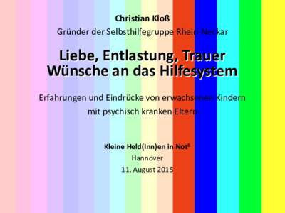 Christian Kloß Gründer der Selbsthilfegruppe Rhein-Neckar Liebe, Entlastung, Trauer Wünsche an das Hilfesystem Erfahrungen und Eindrücke von erwachsenen Kindern