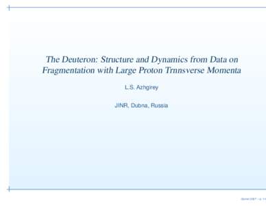 The Deuteron: Structure and Dynamics from Data on Fragmentation with Large Proton Trnnsverse Momenta L.S. Azhgirey JINR, Dubna, Russia  Gomel 2007 – p. 1/4