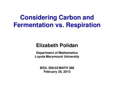 Considering Carbon and Fermentation vs. Respiration Elizabeth Polidan Department of Mathematics Loyola Marymount University