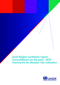 Arab Region synthesis report: Consultations on the postframework for disaster risk reduction Acknowledgement UNISDR acknowledges with appreciation the work of Ms. Fatma El-Mallah, a senior expert and a