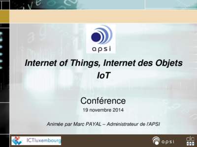Internet of Things, Internet des Objets IoT Conférence 19 novembre 2014 Animée par Marc PAYAL – Administrateur de l’APSI