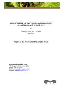    REPORT ON THE NATIVE TREE PLANTING PROJECT ON AROHA ISLAND IN JUNE 2013 by