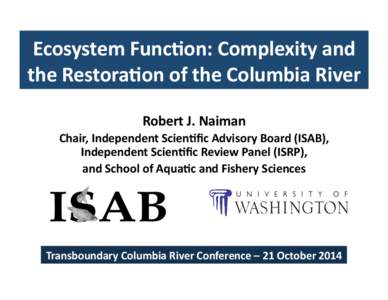 Ecosystem	
  Func-on:	
  Complexity	
  and	
   the	
  Restora-on	
  of	
  the	
  Columbia	
  River	
   Robert	
  J.	
  Naiman	
  	
   Chair,	
  Independent	
  Scien-ﬁc	
  Advisory	
  Board	
  (ISAB),