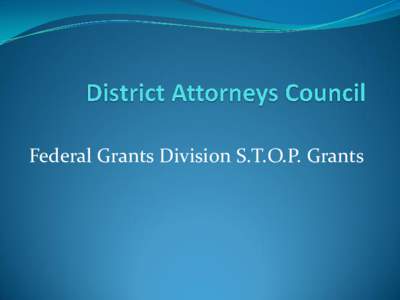 Federal Grants Division S.T.O.P. Grants  Services* Training* Officers* Prosecutors* (STOP) Violence Against Women Act PURPOSE  The purpose of the S.T.O.P. Violence Against Women