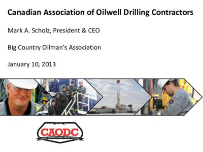 Canadian Association of Oilwell Drilling Contractors Mark A. Scholz, President & CEO Big Country Oilman’s Association January 10, 2013