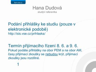 Hana Dudová studijní referentka Podání přihlášky ke studiu (pouze v elektronické podobě) http://isis.vse.cz/prihlaska/