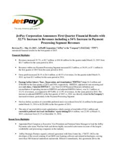 JetPay Corporation Announces First Quarter Financial Results with 32.7% Increase in Revenues including a 54% Increase in Payment Processing Segment Revenues Berwyn, PA – May 13, 2015 – JetPay® Corporation (“JetPay