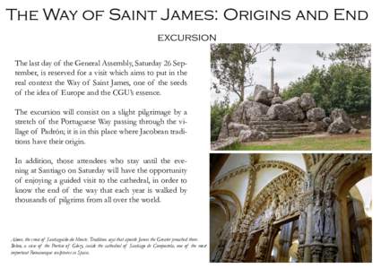 The Way of Saint James: Origins and End excursion The last day of the General Assembly, Saturday 26 September, is reserved for a visit which aims to put in the real context the Way of Saint James, one of the seeds of the