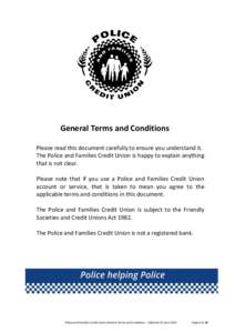 General Terms and Conditions Please read this document carefully to ensure you understand it. The Police and Families Credit Union is happy to explain anything that is not clear. Please note that if you use a Police and 