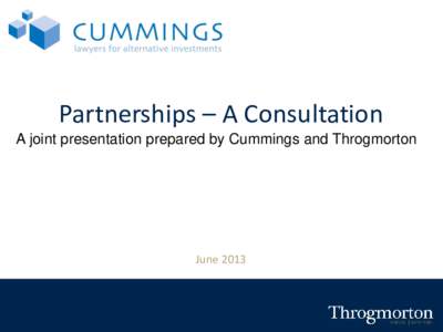 Partnerships – A Consultation A joint presentation prepared by Cummings and Throgmorton June 2013  Partnerships – A Consultation