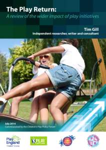 The Play Return: A review of the wider impact of play initiatives Tim Gill Independent researcher, writer and consultant  July 2014