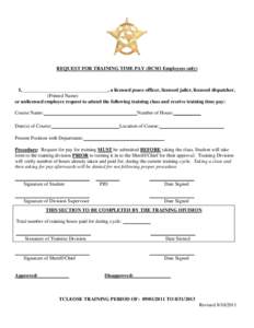 REQUEST FOR TRAINING TIME PAY (BCSO Employees only)  I, __________________________________, a licensed peace officer, licensed jailer, licensed dispatcher, (Printed Name) or unlicensed employee request to attend the foll