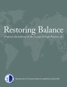 Restoring Balance Proposed Amendments to the Foreign Corrupt Practices Act Released by the U.S. Chamber Institute for Legal Reform, October 2010  All rights reserved. This publication, or part thereof, may not be reprod