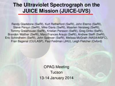 The Ultraviolet Spectrograph on the JUICE Mission (JUICE-UVS) Randy Gladstone (SwRI), Kurt Retherford (SwRI), John Eterno (SwRI), Steve Persyn (SwRI), Mike Davis (SwRI), Maarten Versteeg (SwRI), Tommy Greathouse (SwRI), 