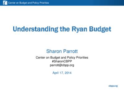 Center on Budget and Policy Priorities  Understanding the Ryan Budget Sharon Parrott Center on Budget and Policy Priorities #SharonCBPP