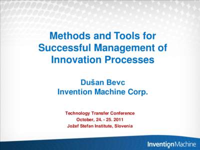 Methods and Tools for Successful Management of Innovation Processes Dušan Bevc Invention Machine Corp. Technology Transfer Conference