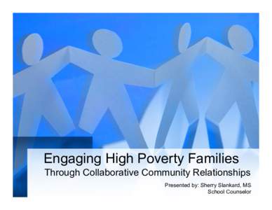Engaging High Poverty Families Through Collaborative Community Relationships Presented by: Sherry Slankard, MS School Counselor  Let’s share!