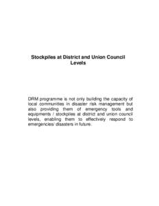 Stockpiles at District and Union Council Levels DRM programme is not only building the capacity of local communities in disaster risk management but also providing them of emergency tools and