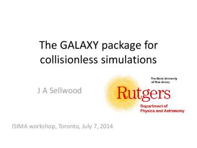 The GALAXY package for collisionless simulations J A Sellwood ISIMA workshop, Toronto, July 7, 2014