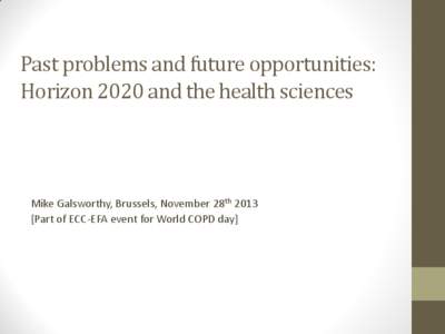 Past problems and future opportunities: Horizon 2020 and the health sciences Mike Galsworthy, Brussels, November 28th[removed]Part of ECC-EFA event for World COPD day]