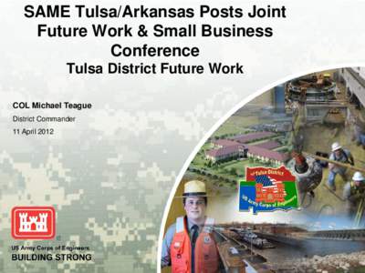 SAME Tulsa/Arkansas Posts Joint Future Work & Small Business Conference Tulsa District Future Work COL Michael Teague District Commander