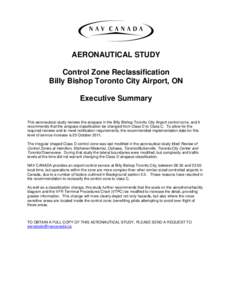 AERONAUTICAL STUDY Control Zone Reclassification Billy Bishop Toronto City Airport, ON Executive Summary This aeronautical study reviews the airspace in the Billy Bishop Toronto City Airport control zone, and it recommen