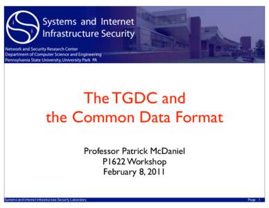 The TGDC and the Common Data Format Professor Patrick McDaniel P1622 Workshop February 8, 2011 Systems and Internet Infrastructure Security Laboratory