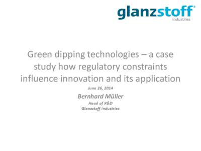 Green dipping technologies – a case study how regulatory constraints influence innovation and its application June 26, 2014  Bernhard Müller