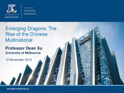 Emerging Dragons: The Rise of the Chinese Multinational Professor Dean Xu University of Melbourne 12 November 2013