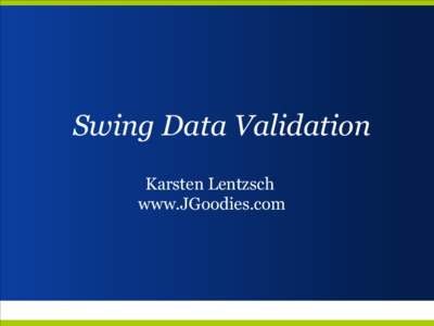 Swing Data Validation Karsten Lentzsch www.JGoodies.com Presentation Goals