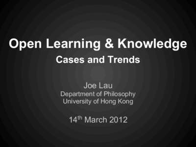 Open Learning & Knowledge Cases and Trends Joe Lau Department of Philosophy University of Hong Kong