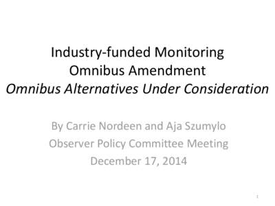 Industry-funded Monitoring Omnibus Amendment Omnibus Alternatives Under Consideration By Carrie Nordeen and Aja Szumylo Observer Policy Committee Meeting December 17, 2014