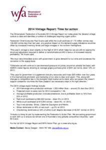 2014 Vintage Report: Time for action The Winemakers’ Federation of Australia 2014 Vintage Report out today gives the clearest vintage outlook to date and identifies a number of challenges requiring urgent action. Feder