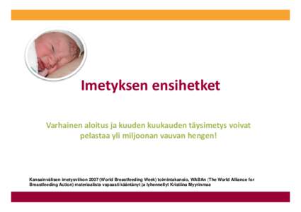 Imetyksen ensihetket Varhainen aloitus ja kuuden kuukauden täysimetys voivat  pelastaa yli miljoonan vauvan hengen! Kansainvälisen imetysviikonWorld Breastfeeding Week) toimintakansio, WABAn (The Wor