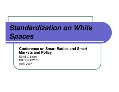 Standardization on White Spaces Conference on Smart Radios and Smart Markets and Policy David J. Salant CITI and CWRC