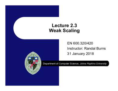 Lecture 2.3 Weak Scaling ENInstructor: Randal Burns 31 January 2018 Department of Computer Science, Johns Hopkins University
