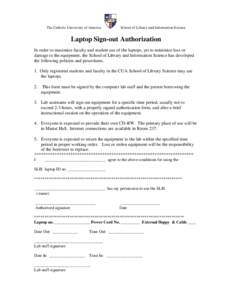 The Catholic University of America  School of Library and Information Science Laptop Sign-out Authorization In order to maximize faculty and student use of the laptops, yet to minimize loss or